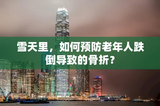 雪天里，如何预防老年人跌倒导致的骨折？