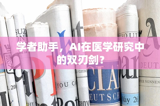 学者助手，AI在医学研究中的双刃剑？