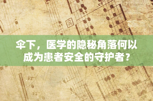 伞下，医学的隐秘角落何以成为患者安全的守护者？