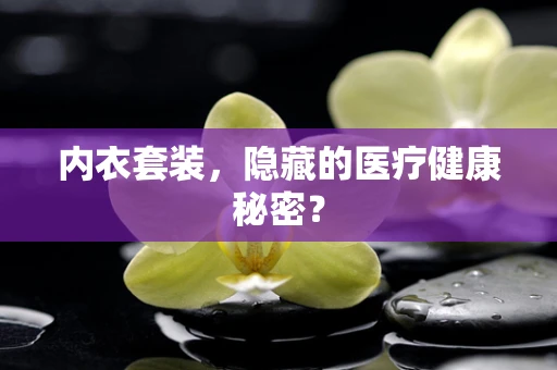 内衣套装，隐藏的医疗健康秘密？