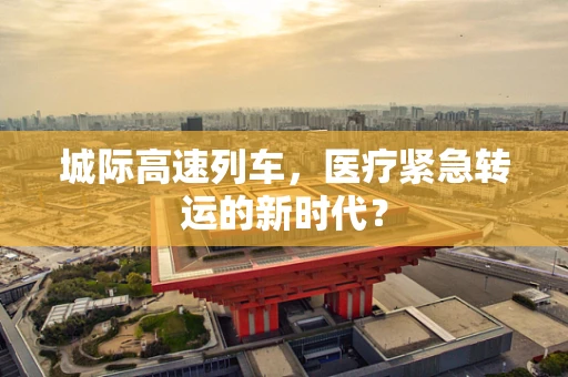 城际高速列车，医疗紧急转运的新时代？