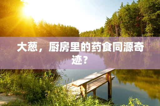 大葱，厨房里的药食同源奇迹？