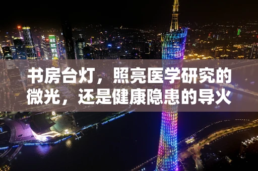 书房台灯，照亮医学研究的微光，还是健康隐患的导火索？