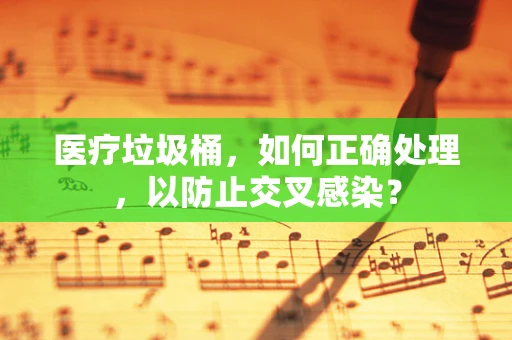 医疗垃圾桶，如何正确处理，以防止交叉感染？