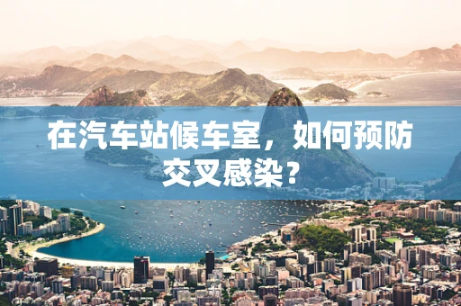 在汽车站候车室，如何预防交叉感染？