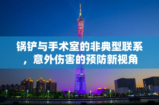 锅铲与手术室的非典型联系，意外伤害的预防新视角