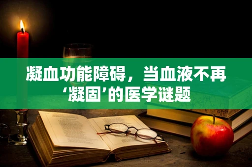 凝血功能障碍，当血液不再‘凝固’的医学谜题