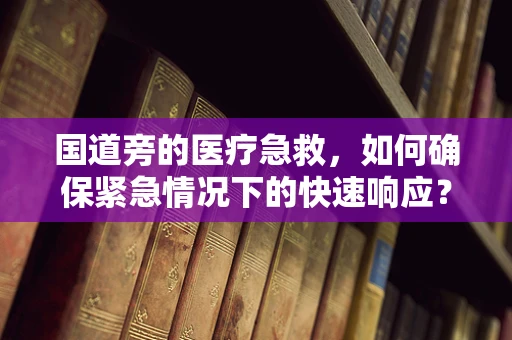 国道旁的医疗急救，如何确保紧急情况下的快速响应？