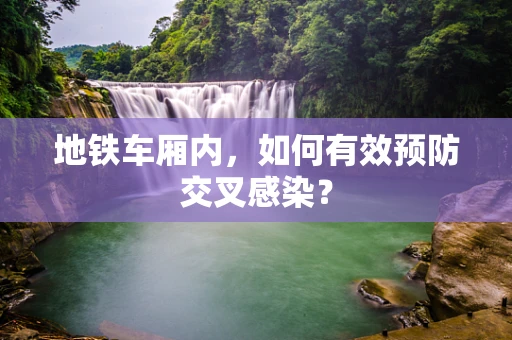 地铁车厢内，如何有效预防交叉感染？