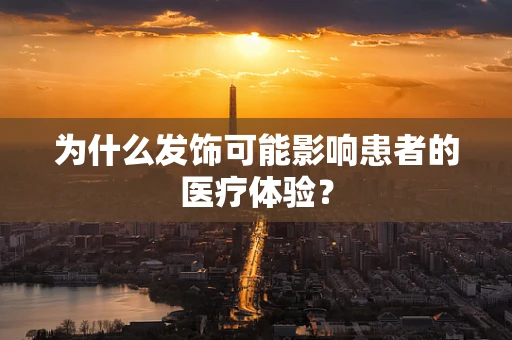 为什么发饰可能影响患者的医疗体验？