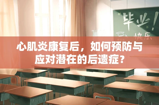 心肌炎康复后，如何预防与应对潜在的后遗症？