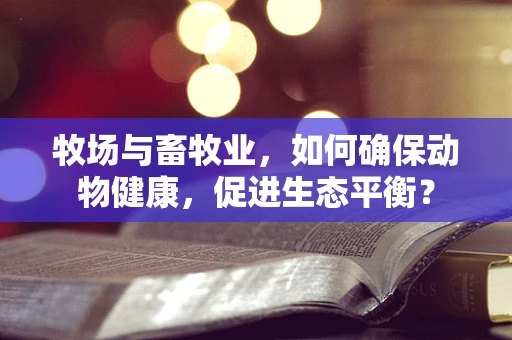 牧场与畜牧业，如何确保动物健康，促进生态平衡？