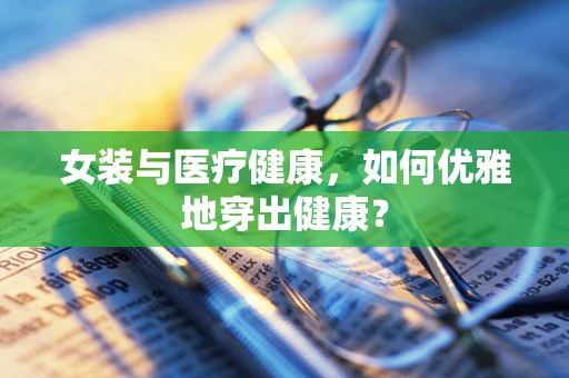 女装与医疗健康，如何优雅地穿出健康？