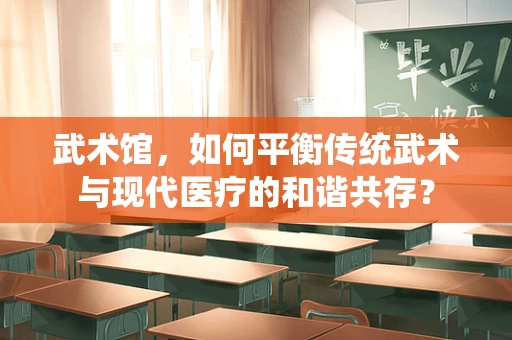 武术馆，如何平衡传统武术与现代医疗的和谐共存？