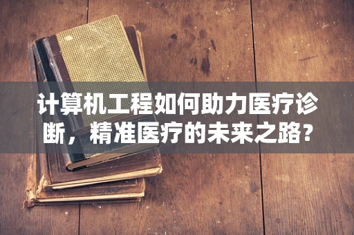 计算机工程如何助力医疗诊断，精准医疗的未来之路？