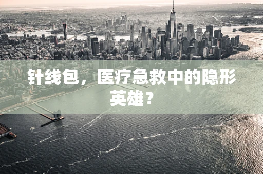针线包，医疗急救中的隐形英雄？