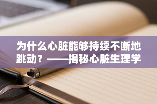 为什么心脏能够持续不断地跳动？——揭秘心脏生理学的奥秘