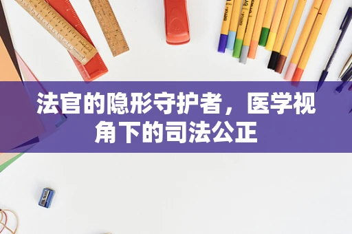 法官的隐形守护者，医学视角下的司法公正