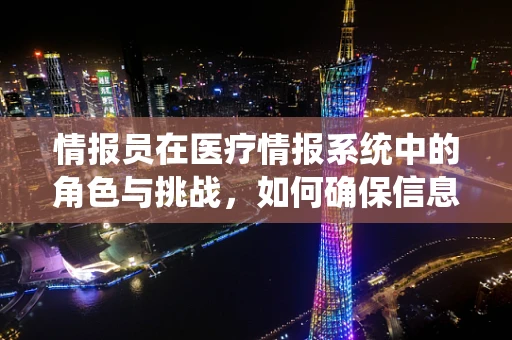 情报员在医疗情报系统中的角色与挑战，如何确保信息准确无误？