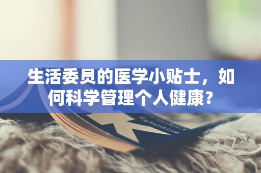 生活委员的医学小贴士，如何科学管理个人健康？