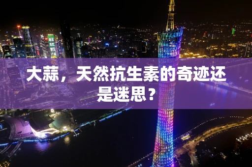 大蒜，天然抗生素的奇迹还是迷思？