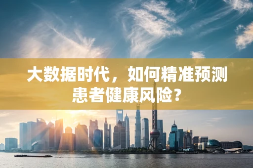 大数据时代，如何精准预测患者健康风险？