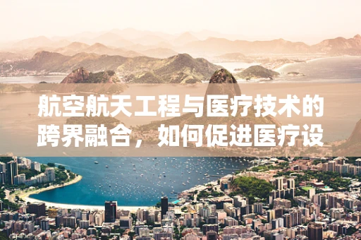 航空航天工程与医疗技术的跨界融合，如何促进医疗设备的创新？