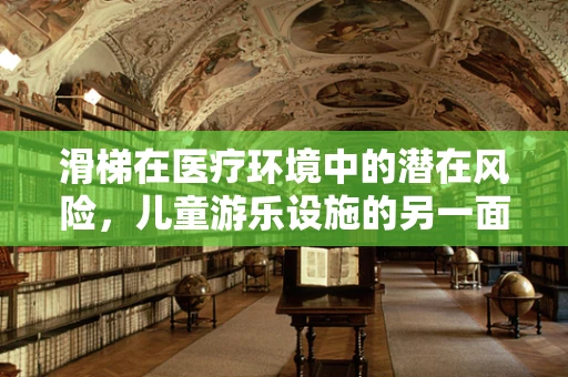 滑梯在医疗环境中的潜在风险，儿童游乐设施的另一面