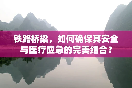 铁路桥梁，如何确保其安全与医疗应急的完美结合？
