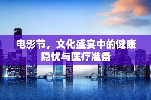 电影节，文化盛宴中的健康隐忧与医疗准备