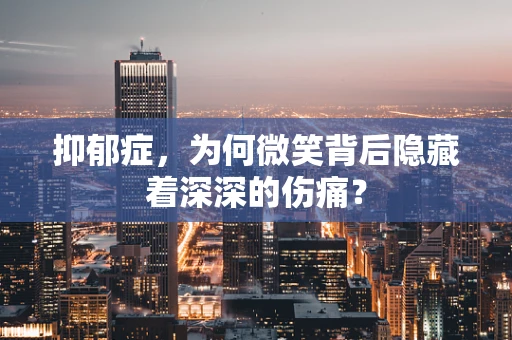 抑郁症，为何微笑背后隐藏着深深的伤痛？