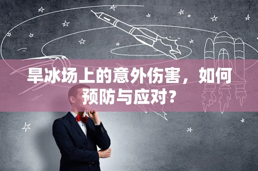 旱冰场上的意外伤害，如何预防与应对？