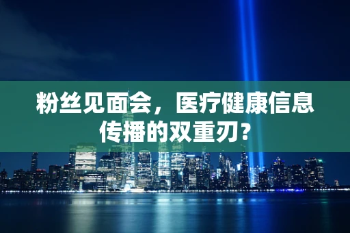 粉丝见面会，医疗健康信息传播的双重刃？