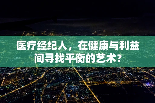 医疗经纪人，在健康与利益间寻找平衡的艺术？