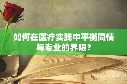 如何在医疗实践中平衡同情与专业的界限？