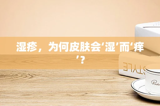 湿疹，为何皮肤会‘湿’而‘痒’？