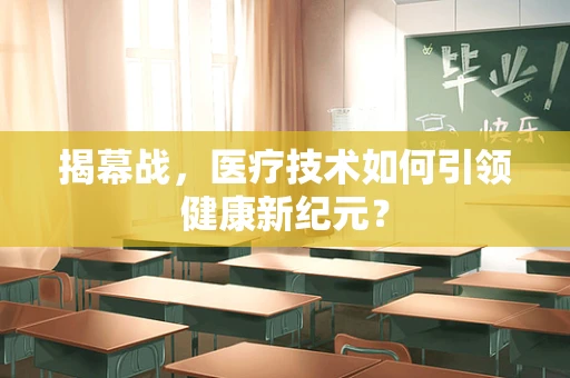 揭幕战，医疗技术如何引领健康新纪元？