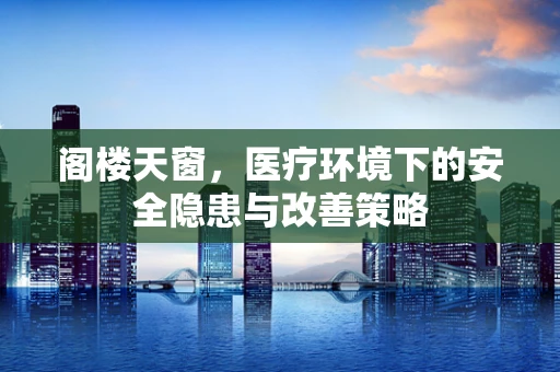 阁楼天窗，医疗环境下的安全隐患与改善策略