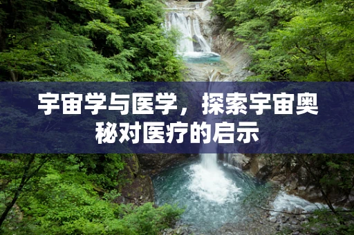 宇宙学与医学，探索宇宙奥秘对医疗的启示