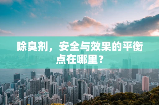除臭剂，安全与效果的平衡点在哪里？