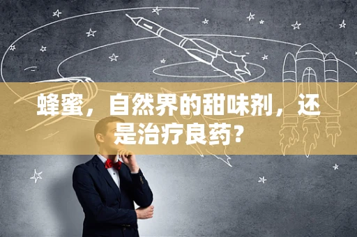 蜂蜜，自然界的甜味剂，还是治疗良药？
