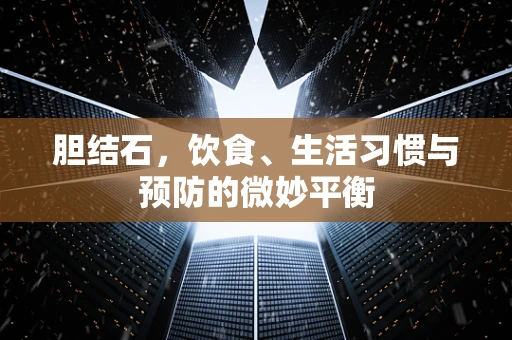 胆结石，饮食、生活习惯与预防的微妙平衡