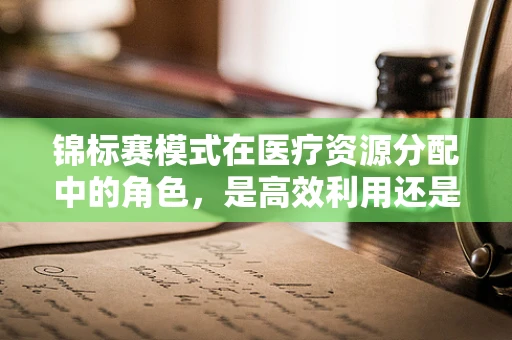 锦标赛模式在医疗资源分配中的角色，是高效利用还是加剧不均？