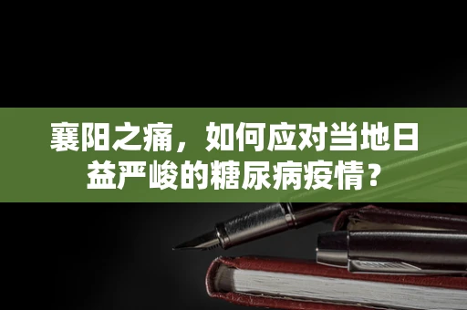 襄阳之痛，如何应对当地日益严峻的糖尿病疫情？