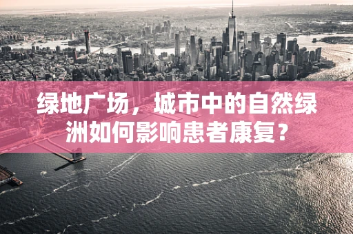 绿地广场，城市中的自然绿洲如何影响患者康复？