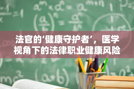 法官的‘健康守护者’，医学视角下的法律职业健康风险