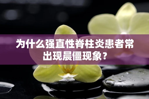 为什么强直性脊柱炎患者常出现晨僵现象？