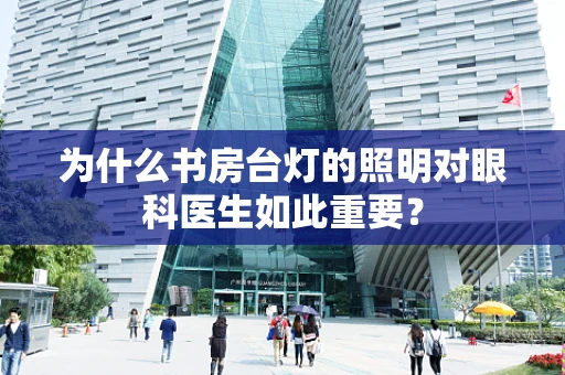 为什么书房台灯的照明对眼科医生如此重要？
