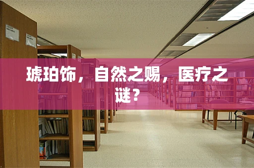 琥珀饰，自然之赐，医疗之谜？