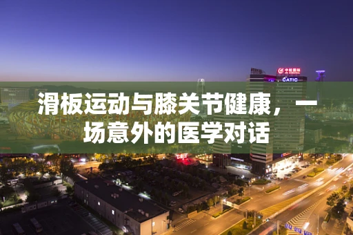 滑板运动与膝关节健康，一场意外的医学对话
